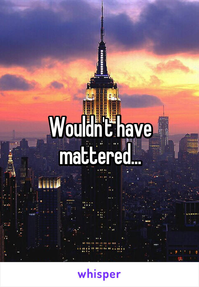 Wouldn't have mattered...