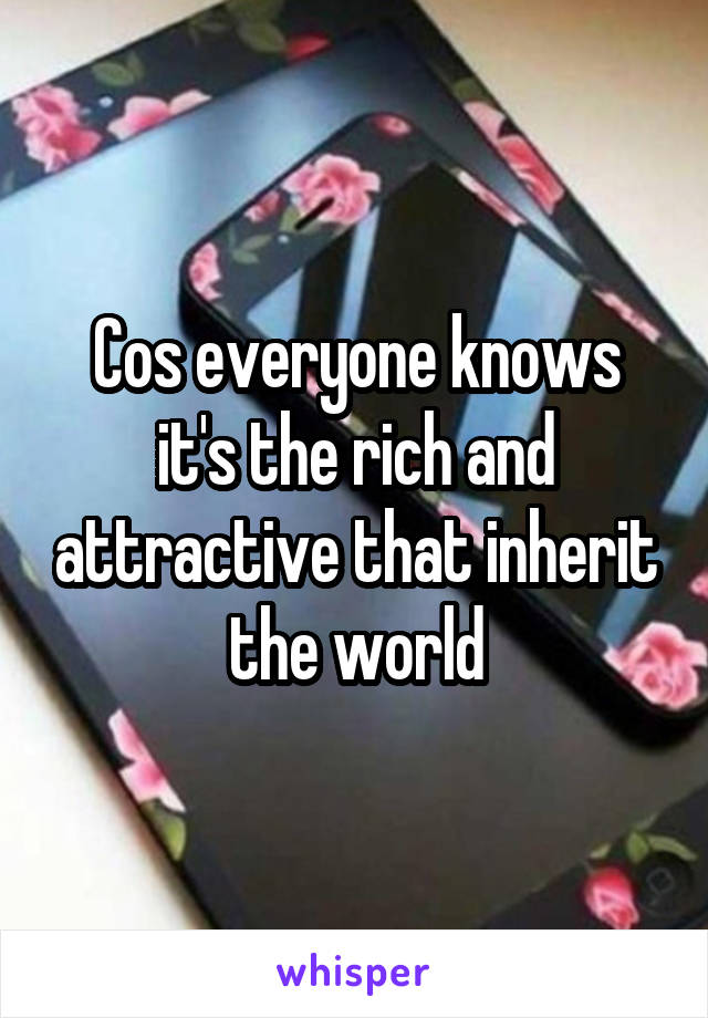 Cos everyone knows it's the rich and attractive that inherit the world