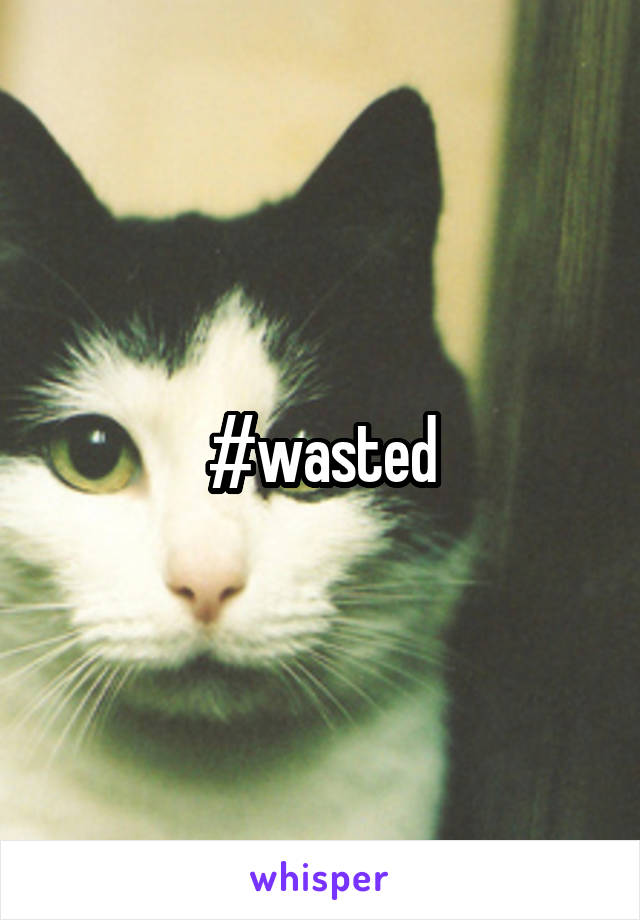 #wasted