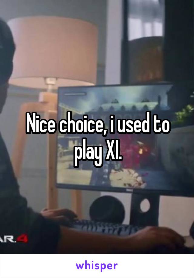 Nice choice, i used to play XI.