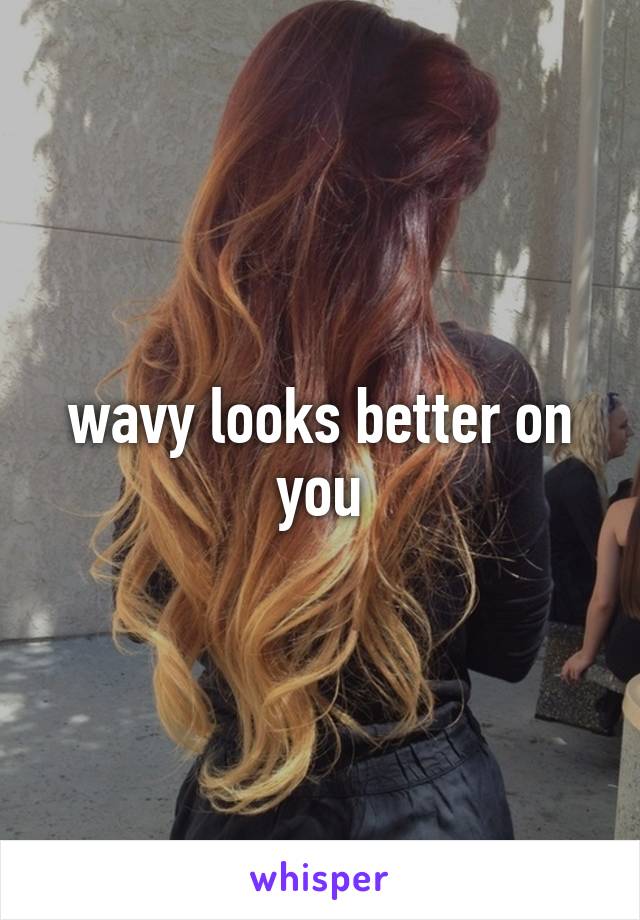 wavy looks better on you