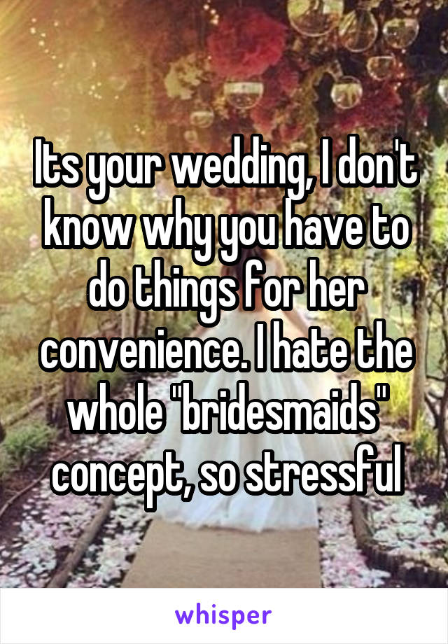 Its your wedding, I don't know why you have to do things for her convenience. I hate the whole "bridesmaids" concept, so stressful