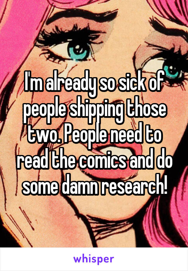 I'm already so sick of people shipping those two. People need to read the comics and do some damn research!