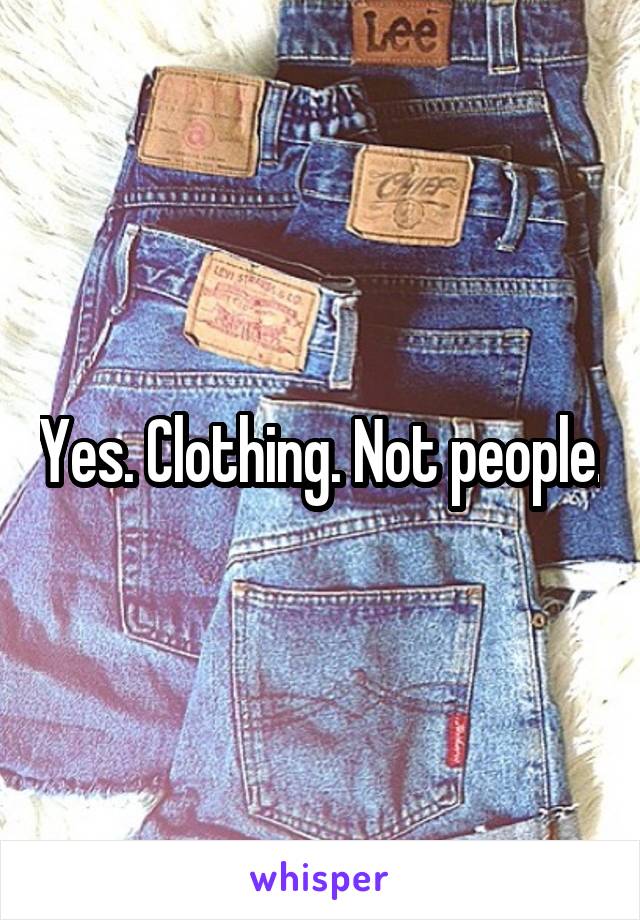 Yes. Clothing. Not people.
