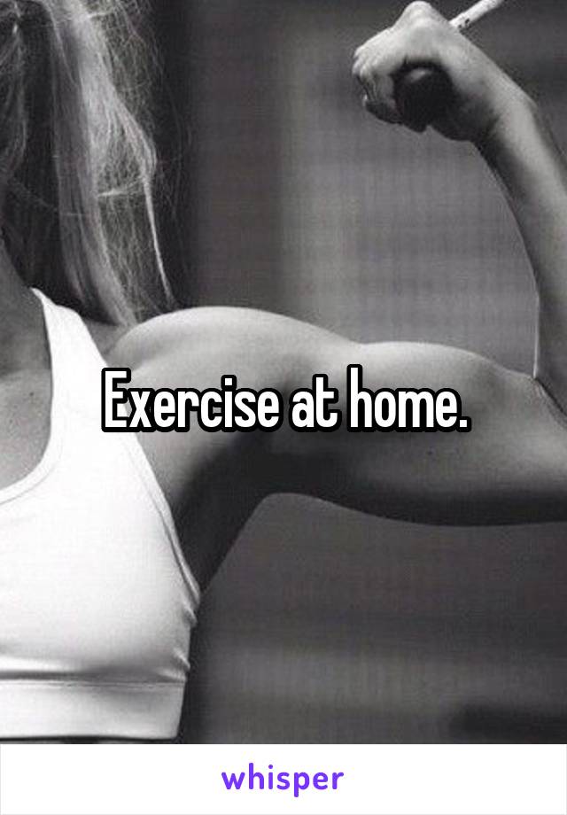 Exercise at home.