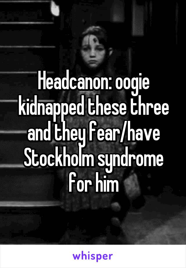 Headcanon: oogie kidnapped these three and they fear/have Stockholm syndrome for him