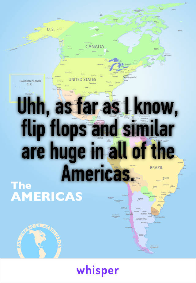 Uhh, as far as I know, flip flops and similar are huge in all of the Americas.