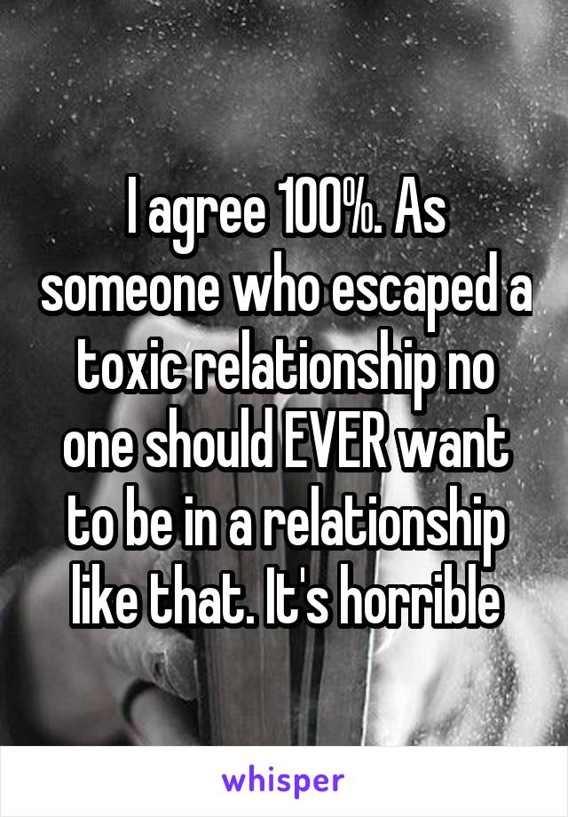 I agree 100%. As someone who escaped a toxic relationship no one should EVER want to be in a relationship like that. It's horrible
