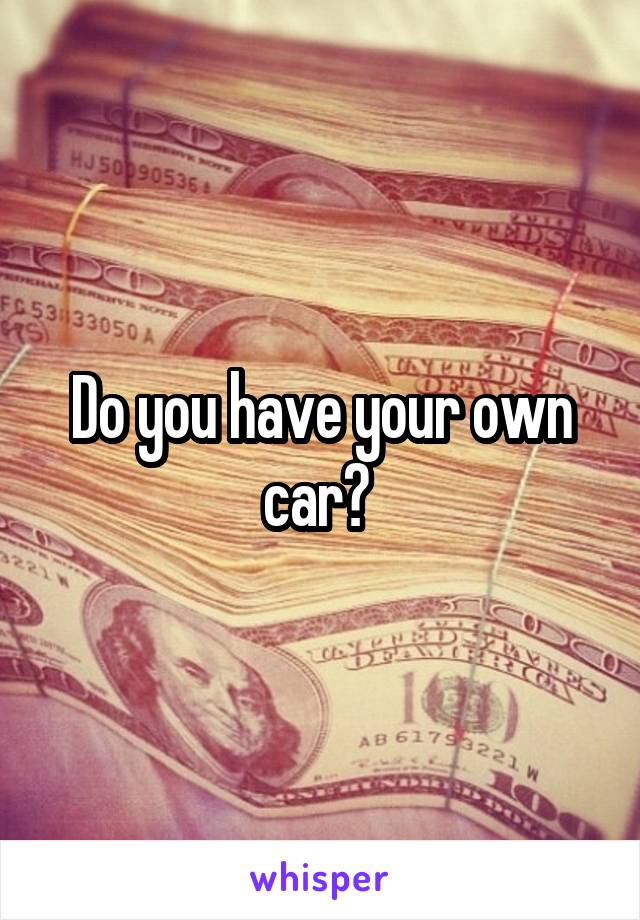 Do you have your own car? 