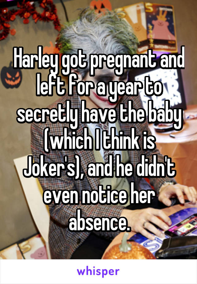Harley got pregnant and left for a year to secretly have the baby (which I think is Joker's), and he didn't even notice her absence.
