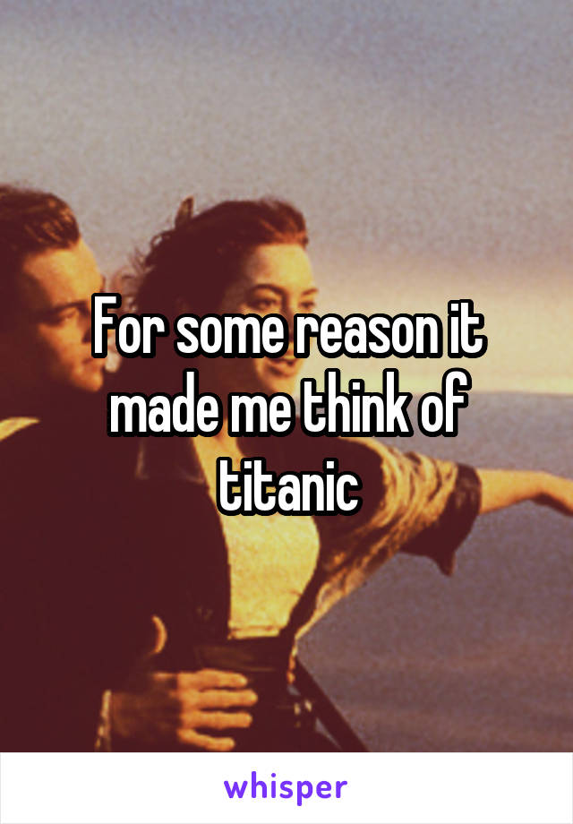 For some reason it made me think of titanic
