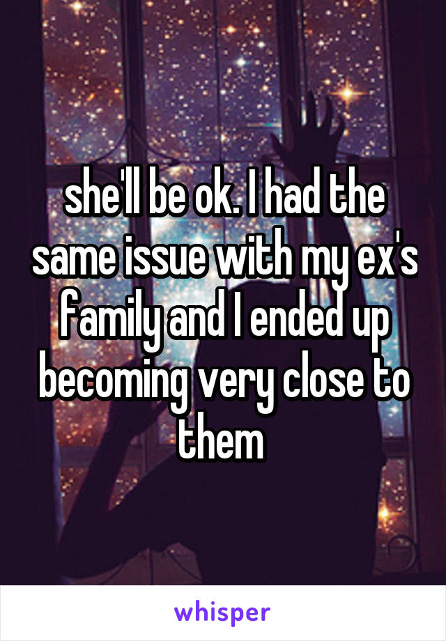 she'll be ok. I had the same issue with my ex's family and I ended up becoming very close to them 