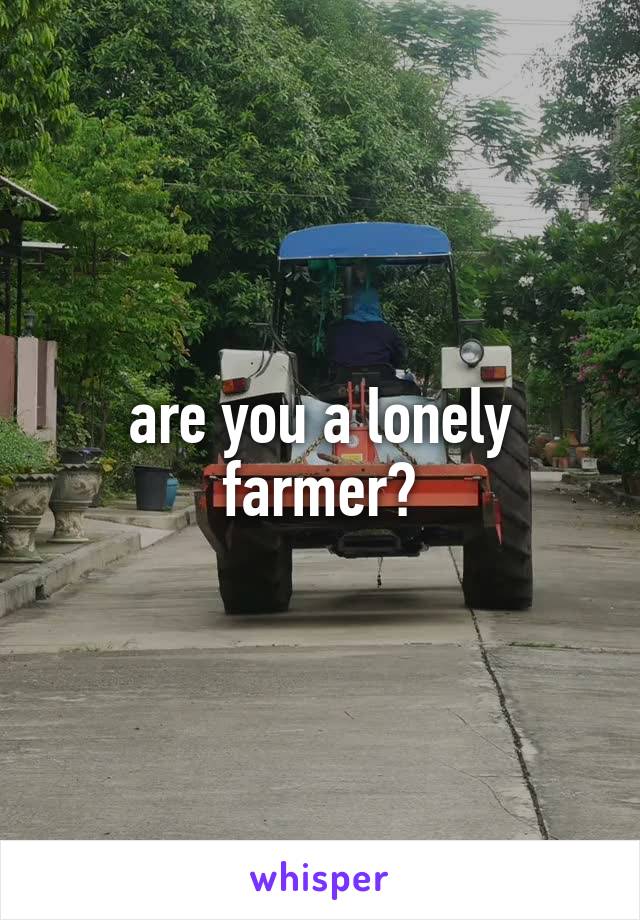 are you a lonely farmer?