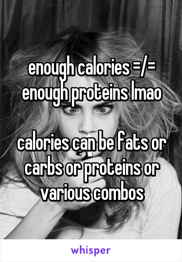 enough calories =/= enough proteins lmao

calories can be fats or carbs or proteins or various combos