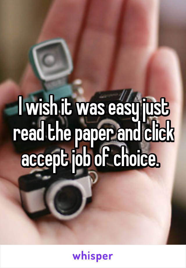 I wish it was easy just read the paper and click accept job of choice.  