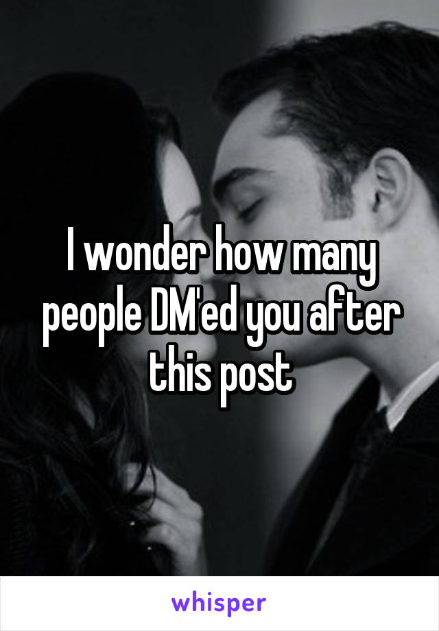 I wonder how many people DM'ed you after this post