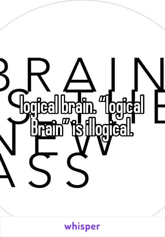 logical brain. “logical Brain” is illogical. 