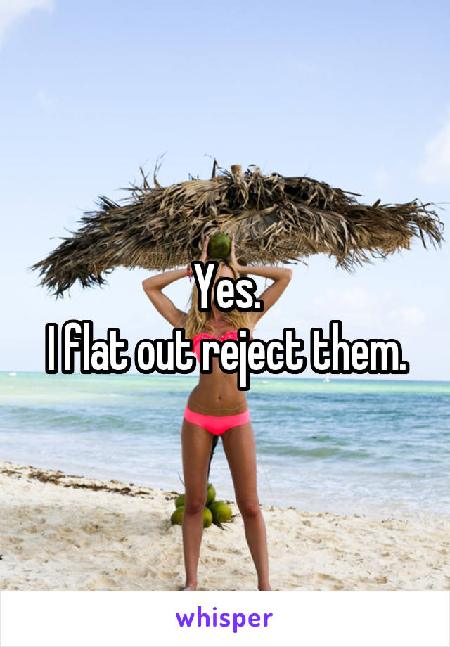 Yes.
I flat out reject them.