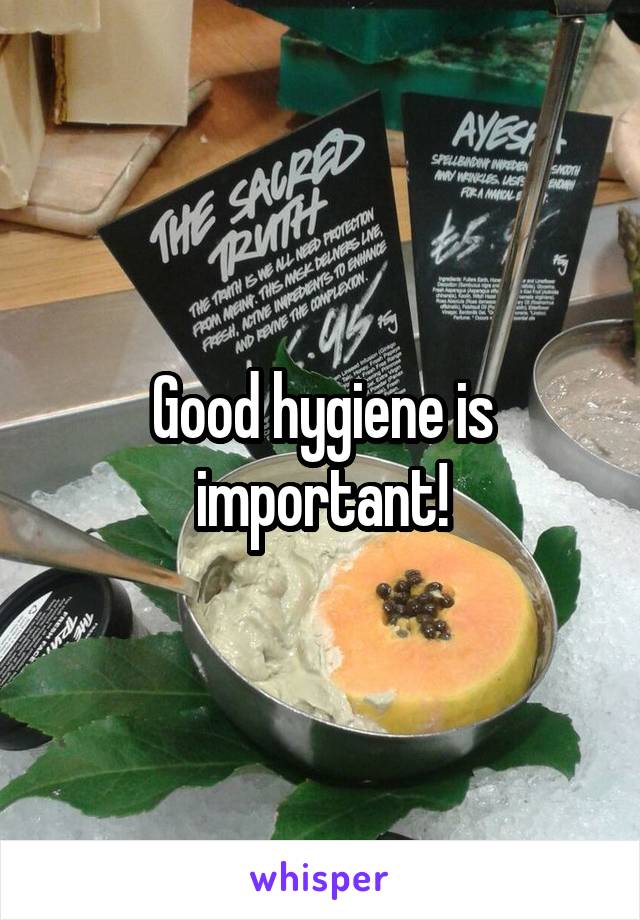 Good hygiene is important!