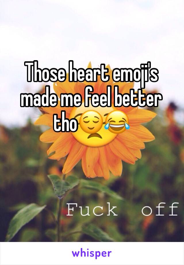 Those heart emoji's made me feel better tho😌😂