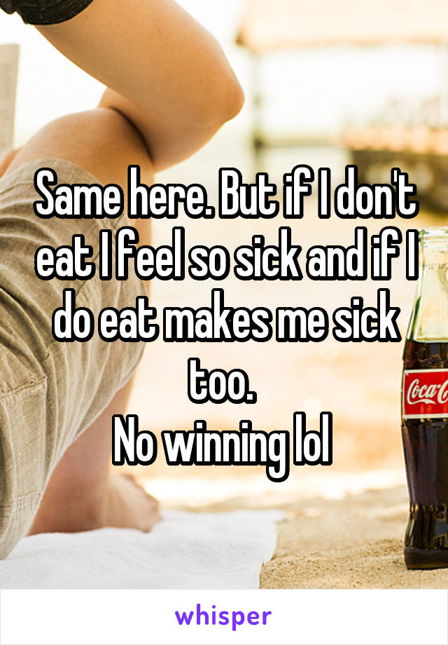 Same here. But if I don't eat I feel so sick and if I do eat makes me sick too. 
No winning lol 