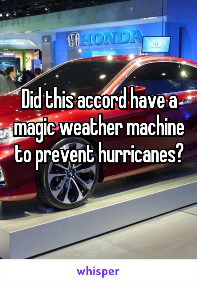 Did this accord have a magic weather machine to prevent hurricanes? 