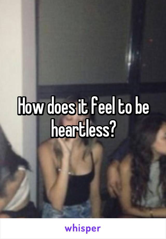How does it feel to be heartless?