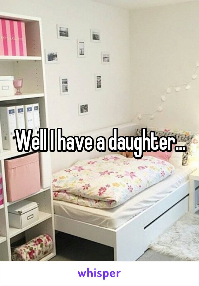 Well I have a daughter...