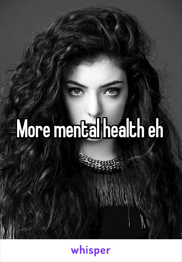 More mental health eh 