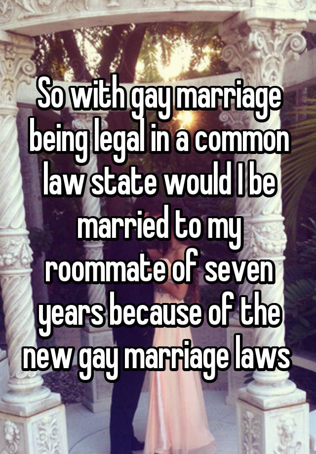 So with gay marriage being legal in a common law state would I be married to my roommate of seven years because of the new gay marriage laws 