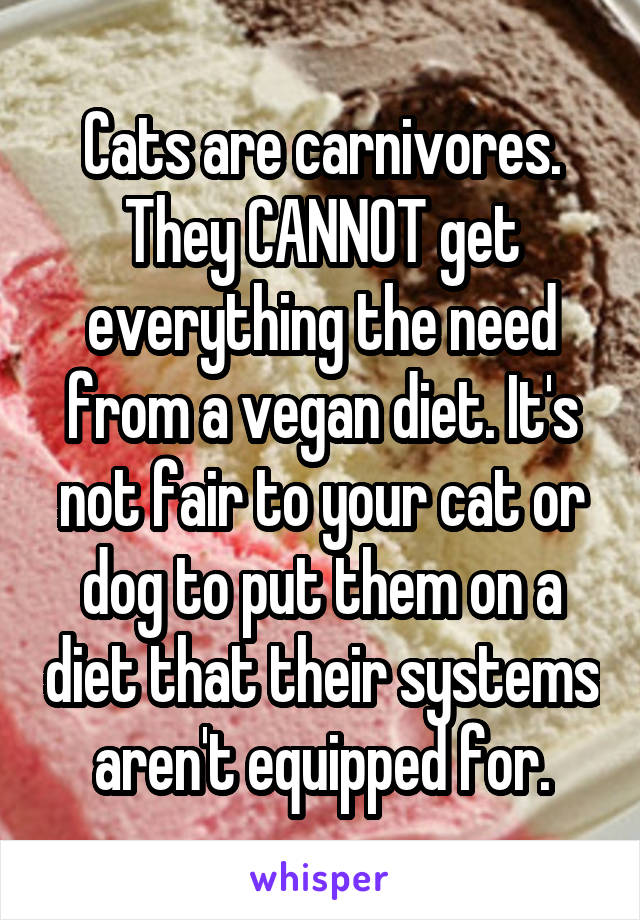 Cats are carnivores. They CANNOT get everything the need from a vegan diet. It's not fair to your cat or dog to put them on a diet that their systems aren't equipped for.