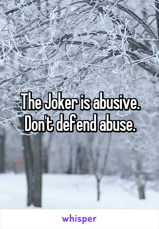 The Joker is abusive. Don't defend abuse.