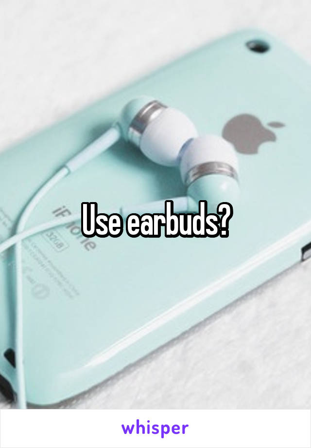 Use earbuds?