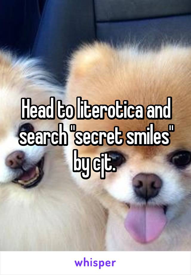 Head to literotica and search "secret smiles" by cjt. 