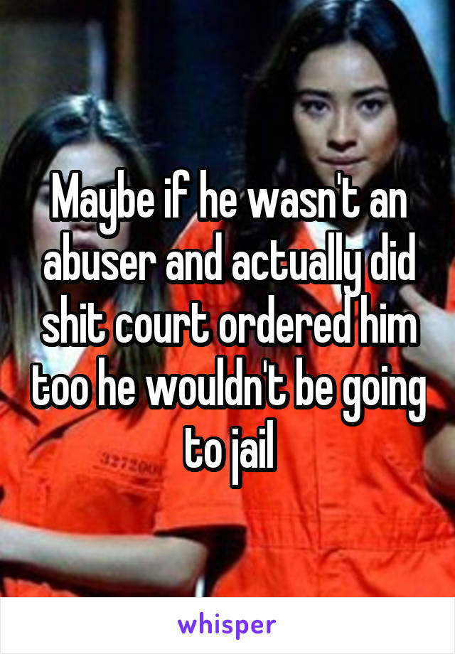 Maybe if he wasn't an abuser and actually did shit court ordered him too he wouldn't be going to jail