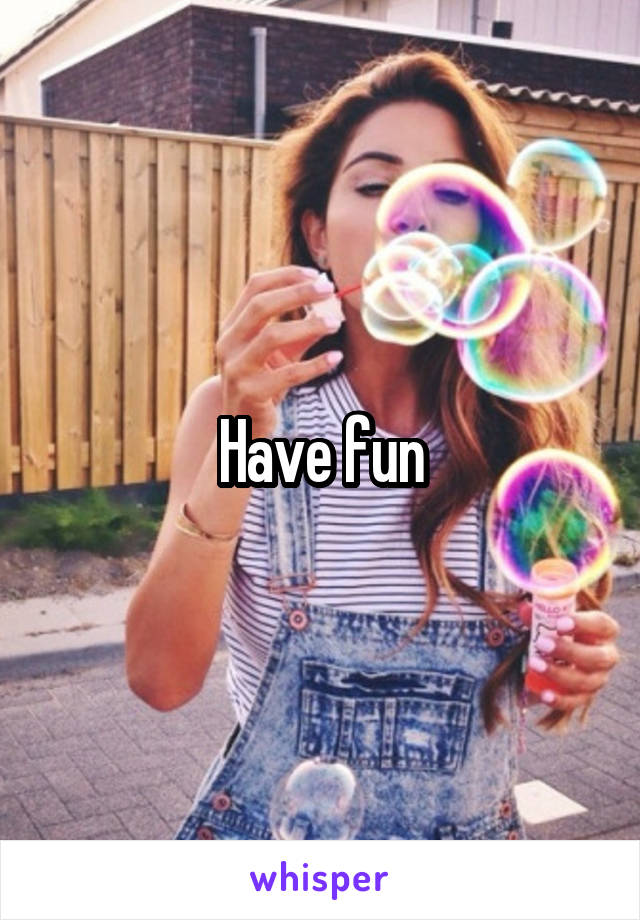 Have fun