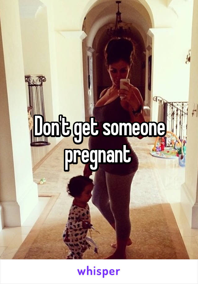 Don't get someone pregnant 