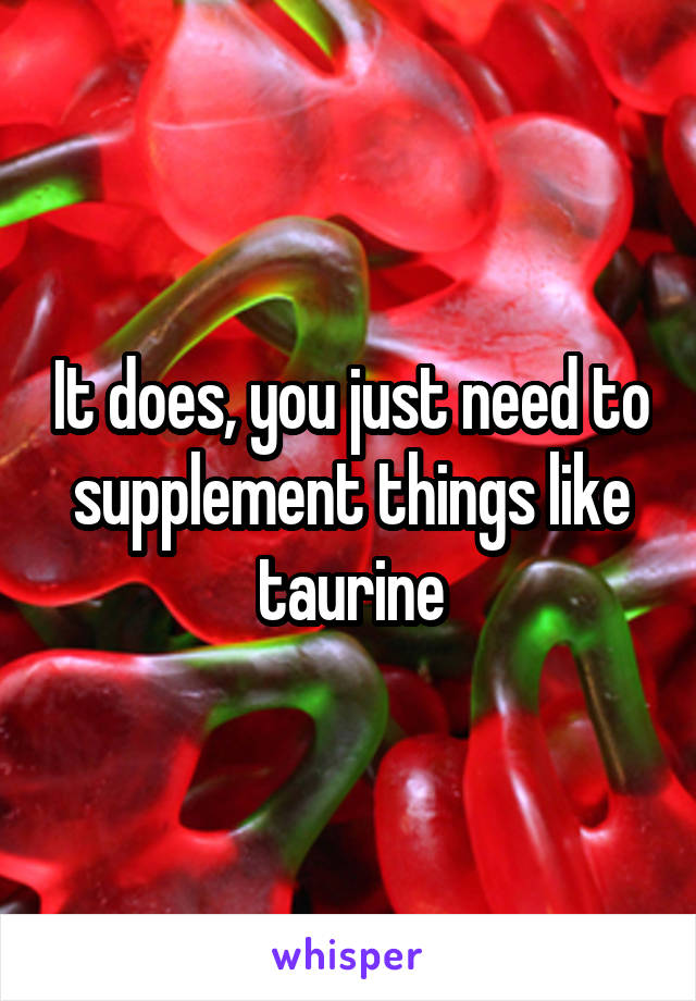 It does, you just need to supplement things like taurine