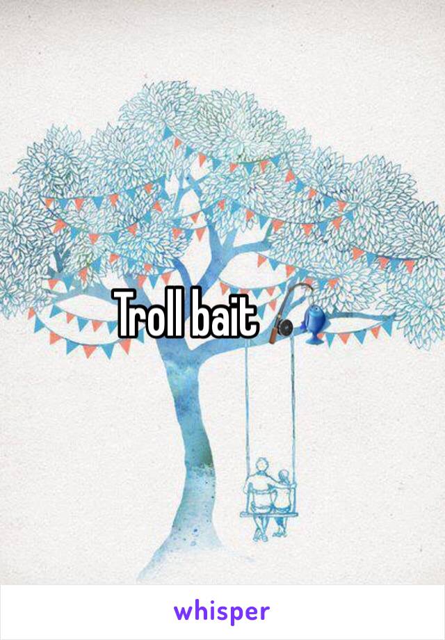 Troll bait 🎣