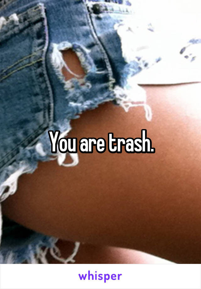 You are trash.