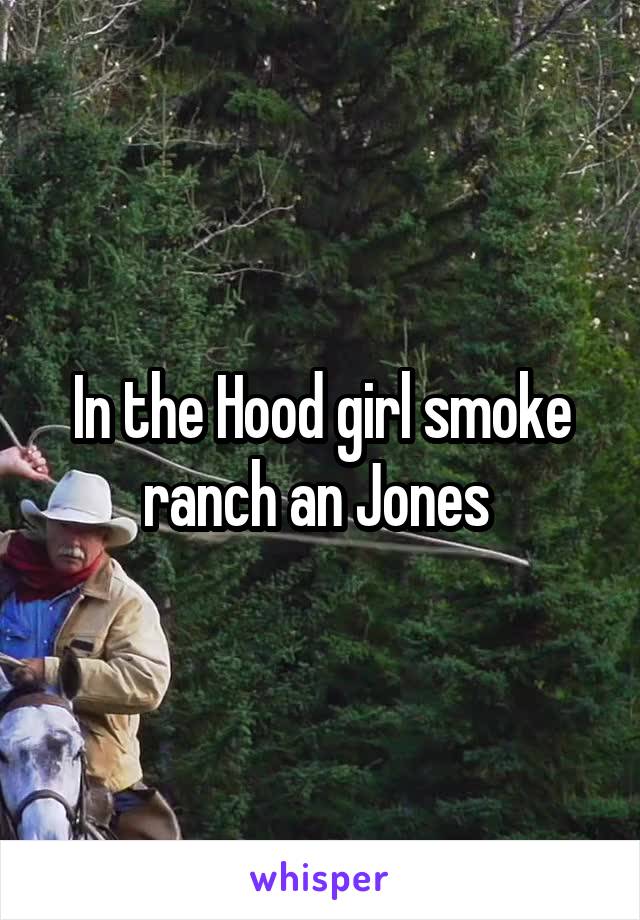 In the Hood girl smoke ranch an Jones 
