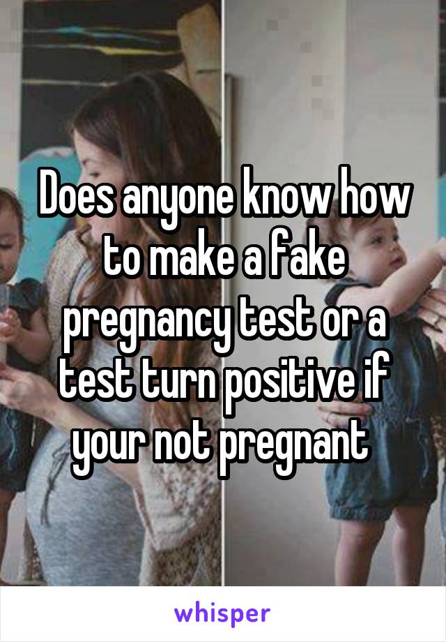 Does anyone know how to make a fake pregnancy test or a test turn positive if your not pregnant 