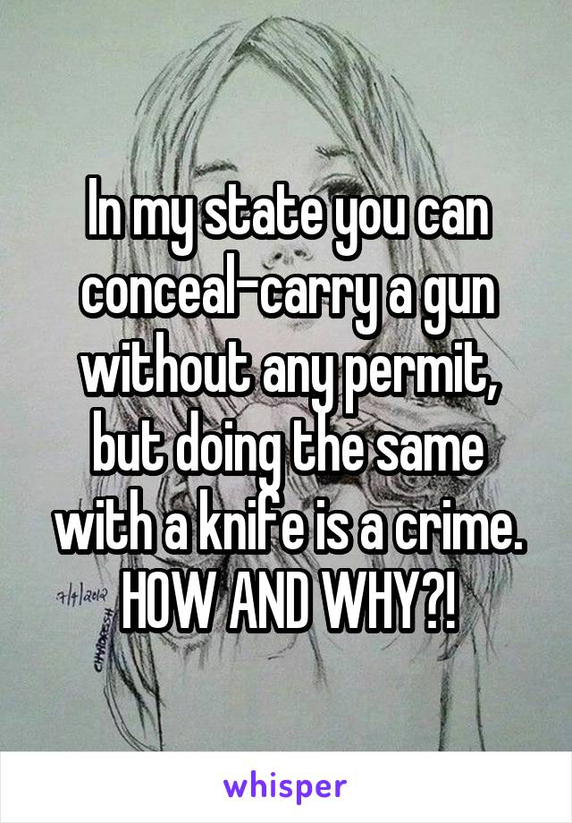 In my state you can conceal-carry a gun without any permit, but doing the same with a knife is a crime.
HOW AND WHY?!