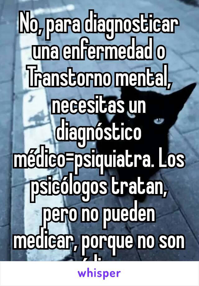 No, para diagnosticar una enfermedad o Transtorno mental, necesitas un diagnóstico médico=psiquiatra. Los psicólogos tratan, pero no pueden medicar, porque no son médicos.