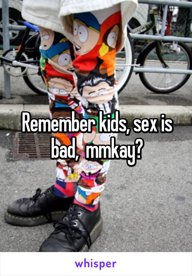 Remember kids, sex is bad,  mmkay?