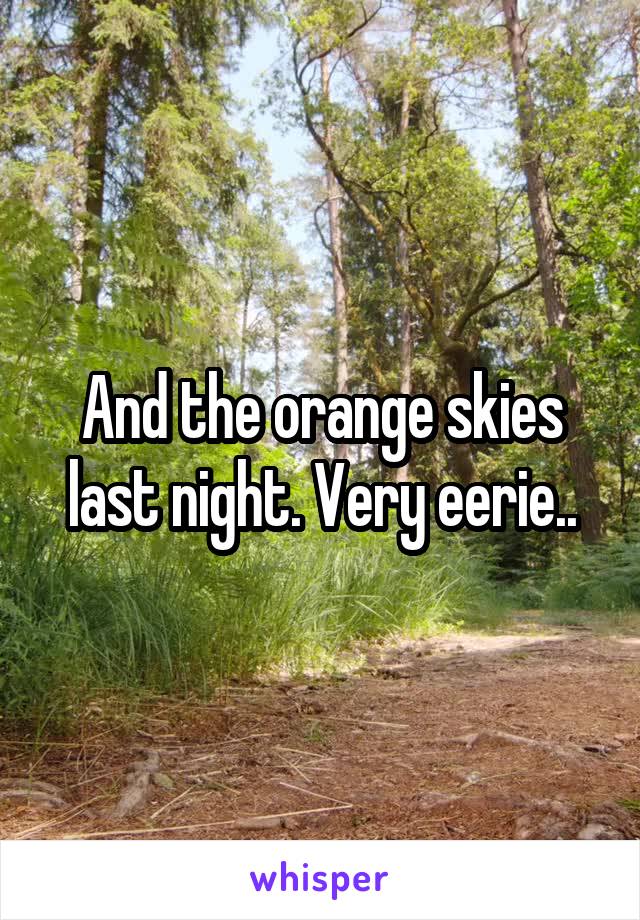 And the orange skies last night. Very eerie..