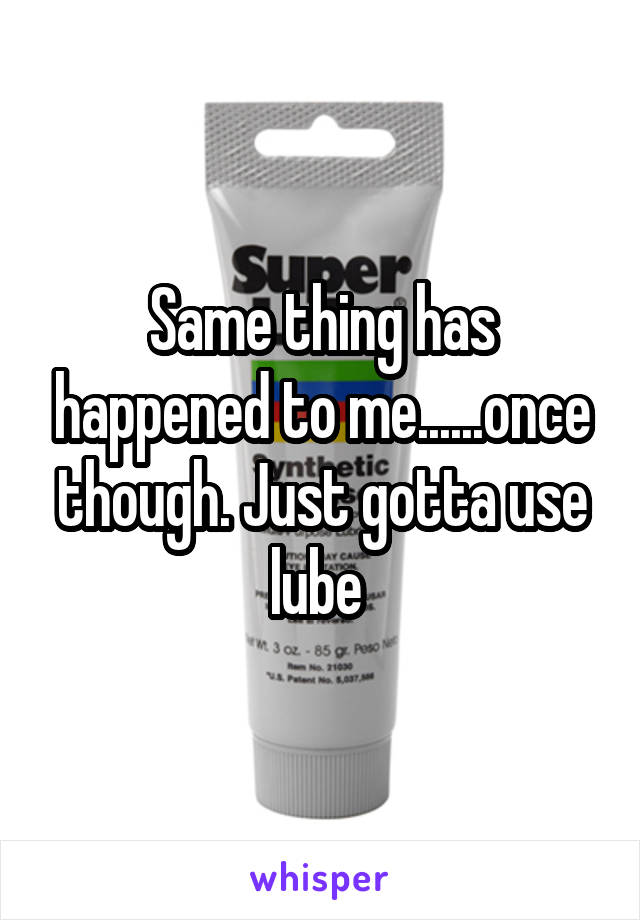 Same thing has happened to me......once though. Just gotta use lube 
