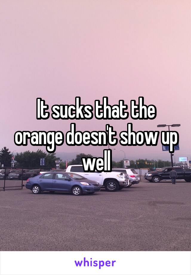 It sucks that the orange doesn't show up well