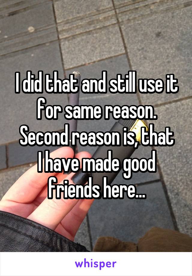 I did that and still use it for same reason.
Second reason is, that I have made good friends here...