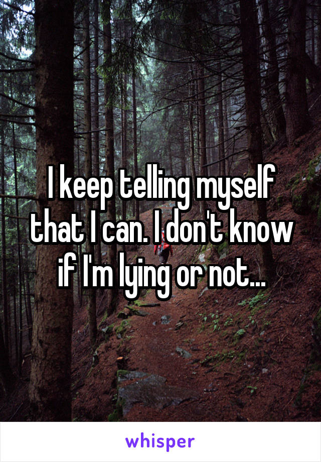 I keep telling myself that I can. I don't know if I'm lying or not...
